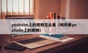 youtube上的视频怎么看（如何看youtube上的视频）