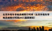 北京外地车早晚高峰限行时间（北京外地车早晚高峰限行时间2021最新规定）