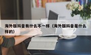 海外版抖音有什么不一样（海外版抖音是什么样的）