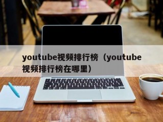 youtube视频排行榜（youtube视频排行榜在哪里）