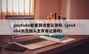 youtube能看到访客记录吗（youtube浏览别人主页有记录吗）