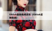 tiktok最新新闻资讯（tiktok近期新闻）