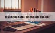 抖加涨的粉会掉吗（抖加涨的粉是真的吗）