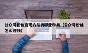 公众号粉丝变现方法有哪些种类（公众号粉丝怎么赚钱）