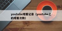 youtube观看记录（youtube上的观看次数）