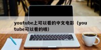 youtube上可以看的中文电影（youtube可以看的哦）