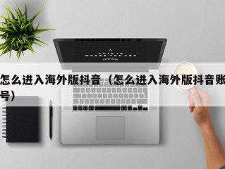 怎么进入海外版抖音（怎么进入海外版抖音账号）