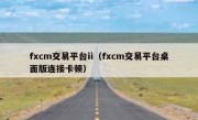 fxcm交易平台ii（fxcm交易平台桌面版连接卡顿）