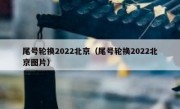 尾号轮换2022北京（尾号轮换2022北京图片）