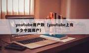 youtube用户数（youtube上有多少中国用户）