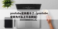 youtube官网看不了（youtube官网为什么上不去网址）