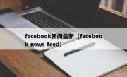 facebook新闻最新（facebook news feed）