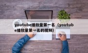 youtube播放量第一名（youtube播放量第一名的视频）