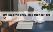 国外抖音用户有多少亿（抖音的国外用户有多少）