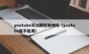 youtube可以刷短视频吗（youtube能不能用）