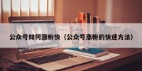 公众号如何涨粉快（公众号涨粉的快速方法）