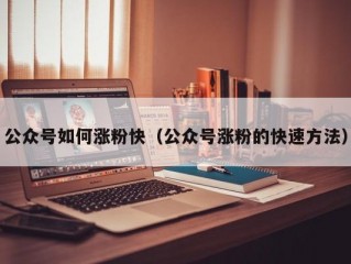 公众号如何涨粉快（公众号涨粉的快速方法）