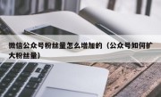 微信公众号粉丝量怎么增加的（公众号如何扩大粉丝量）