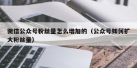 微信公众号粉丝量怎么增加的（公众号如何扩大粉丝量）