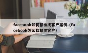 facebook如何精准找客户案例（facebook怎么找精准客户）