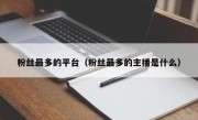 粉丝最多的平台（粉丝最多的主播是什么）