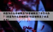 抖音为什么会被限流?抖音被限流了该怎么办?（抖音为什么会被限流?抖音被限流了该怎么办）