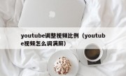 youtube调整视频比例（youtube视频怎么调满屏）