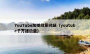 YouTube加播放量网站（youtube千万播放量）