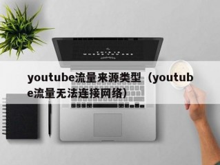 youtube流量来源类型（youtube流量无法连接网络）