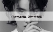 TikTok加粉丝（tiktok吸粉）