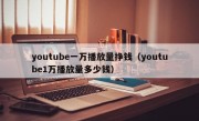 youtube一万播放量挣钱（youtube1万播放量多少钱）