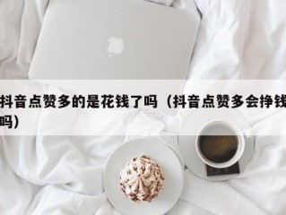 抖音点赞多的是花钱了吗（抖音点赞多会挣钱吗）