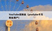 YouTube买粉丝（youtube千万粉丝用户）