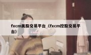 fxcm美股交易平台（fxcm控股交易平台）