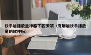 快手加播放量神器下载安装（有增加快手播放量的软件吗）