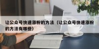 让公众号快速涨粉的方法（让公众号快速涨粉的方法有哪些）