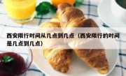 西安限行时间从几点到几点（西安限行的时间是几点到几点）