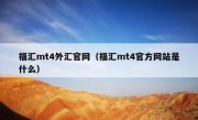 福汇mt4外汇官网（福汇mt4官方网站是什么）