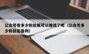 公众号有多少粉丝就可以赚钱了呢（公众号多少粉丝能盈利）