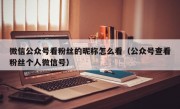 微信公众号看粉丝的昵称怎么看（公众号查看粉丝个人微信号）