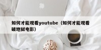 如何才能观看youtube（如何才能观看破地狱电影）