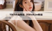 TikTok加粉丝（tiktok1m粉丝）