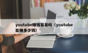 youtube赚钱容易吗（youtube能赚多少钱）