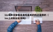 ins买粉会被看出来吗是真的吗还是假的（ins上的粉丝能买吗）