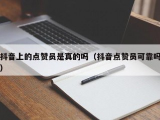 抖音上的点赞员是真的吗（抖音点赞员可靠吗）