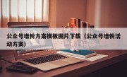 公众号增粉方案模板图片下载（公众号增粉活动方案）