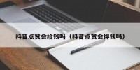 抖音点赞会给钱吗（抖音点赞会得钱吗）