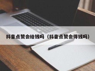 抖音点赞会给钱吗（抖音点赞会得钱吗）