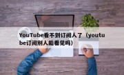 YouTube看不到订阅人了（youtube订阅别人能看见吗）