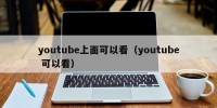 youtube上面可以看（youtube 可以看）